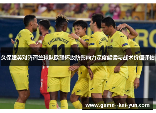 久保建英对阵荷兰球队欧联杯攻防影响力深度解读与战术价值评估