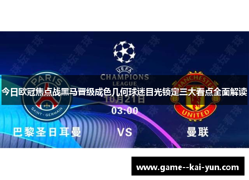 今日欧冠焦点战黑马晋级成色几何球迷目光锁定三大看点全面解读 今日欧冠焦点战黑马晋级成色几何球迷目光锁定三大看点全面解读