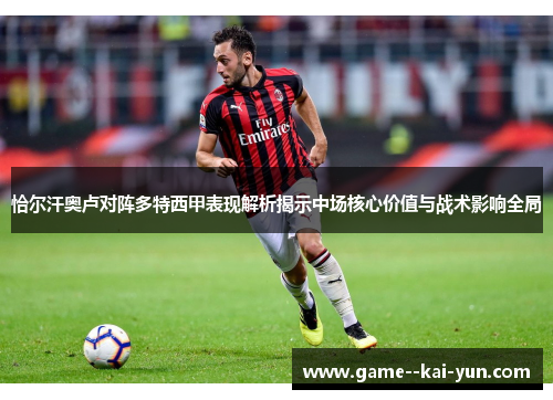 恰尔汗奥卢对阵多特西甲表现解析揭示中场核心价值与战术影响全局