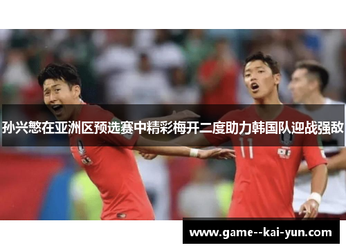 孙兴慜在亚洲区预选赛中精彩梅开二度助力韩国队迎战强敌