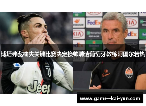 博塔弗戈痛失关键比赛决定换帅聘请葡萄牙教练阿图尔若热