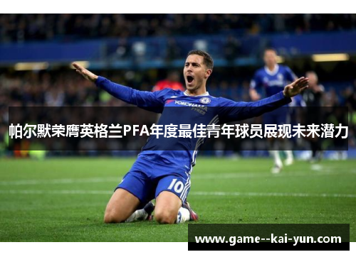 帕尔默荣膺英格兰PFA年度最佳青年球员展现未来潜力 帕尔默荣膺英格兰PFA年度最佳青年球员展现未来潜力