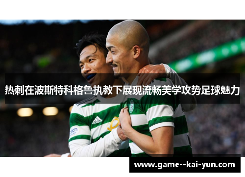 热刺在波斯特科格鲁执教下展现流畅美学攻势足球魅力