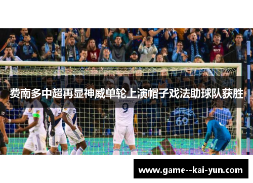 费南多中超再显神威单轮上演帽子戏法助球队获胜