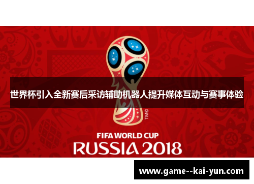 世界杯引入全新赛后采访辅助机器人提升媒体互动与赛事体验