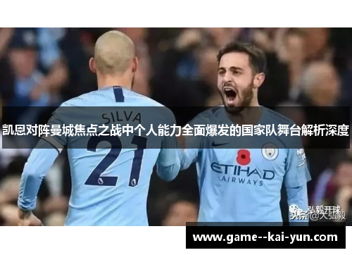 凯恩对阵曼城焦点之战中个人能力全面爆发的国家队舞台解析深度 凯恩对阵曼城焦点之战中个人能力全面爆发的国家队舞台解析深度