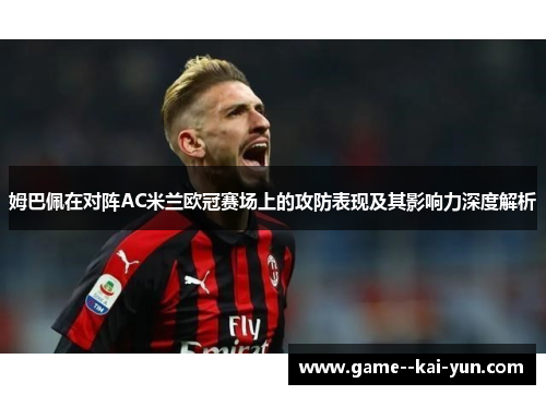 姆巴佩在对阵AC米兰欧冠赛场上的攻防表现及其影响力深度解析 姆巴佩在对阵AC米兰欧冠赛场上的攻防表现及其影响力深度解析