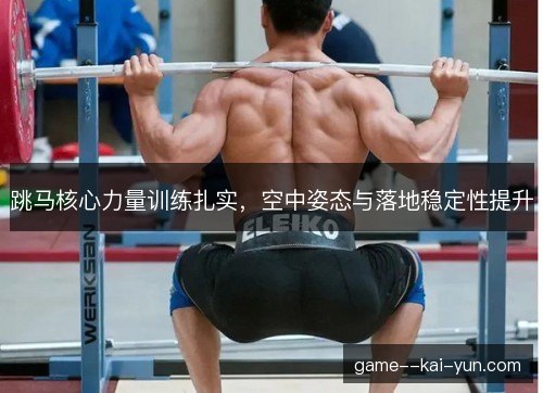 跳马核心力量训练扎实,空中姿态与落地稳定性提升 跳马核心力量训练扎实,空中姿态与落地稳定性提升