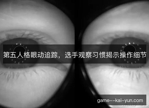 第五人格眼动追踪，选手观察习惯揭示操作细节