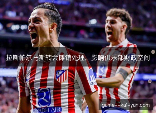 拉斯帕尔马斯转会摊销处理，影响俱乐部财政空间