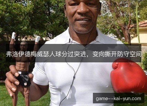 弗洛伊德梅威瑟人球分过突进，变向撕开防守空间